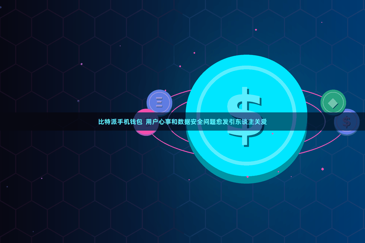 比特派手机钱包 用户心事和数据安全问题愈发引东谈主关爱